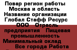 Повар(регион работы - Москва и область) › Название организации ­ Глобал Стафф Ресурс, ООО › Отрасль предприятия ­ Пищевая промышленность › Минимальный оклад ­ 45 000 - Все города Работа » Вакансии   . Мордовия респ.